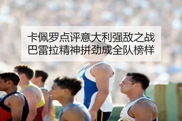 卡佩罗点评意大利强敌之战 巴雷拉精神拼劲成全队榜样